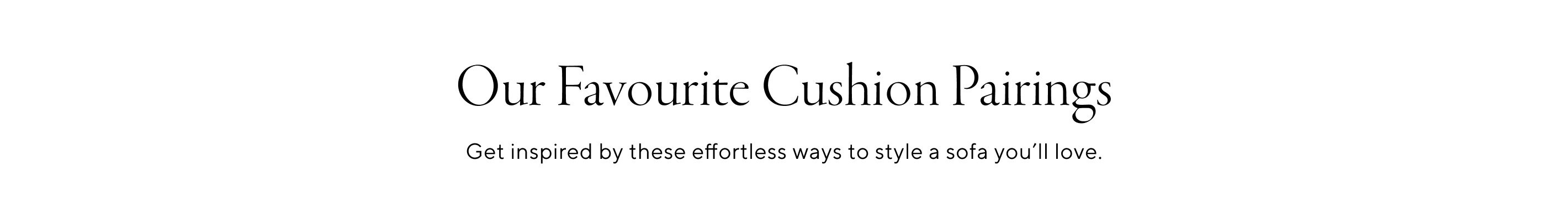 Our Favourite Cushion Pairings. Get inspired by these effortless ways to style a sofa you'll love.